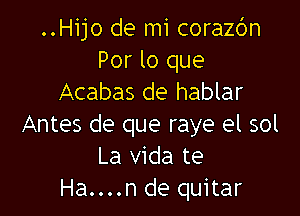 ..Hijo de mi corazc'm
Por lo que
Acabas de hablar

Antes de que raye el sol
La Vida te
Ha....n de quitar