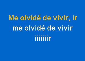 Me olvidc'a de vivir, ir
me olvide'e de vivir

Illlllll'