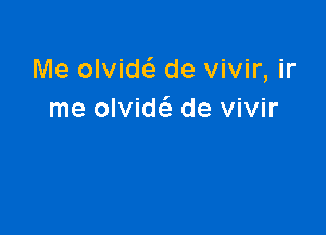 Me olvidc'a de vivir, ir
me olvide'e de vivir