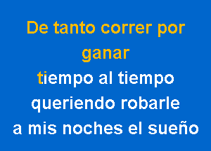 De tanto correr por
ganar

tiempo al tiempo
queriendo robarle
a mis noches el suefio