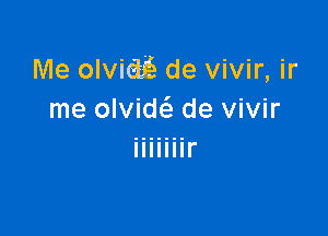 Me olvid de vivir, ir
me olvide'e de vivir

Illlllll'