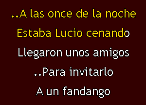 ..A las once de la noche
Estaba Lucio cenando
Llegaron unos amigos

..Para invitarlo

A un fandango