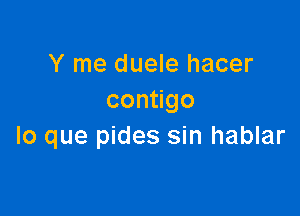 Y me duele hacer
con go

lo que pides sin hablar