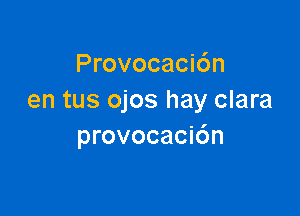 Provocacidn
en tus ojos hay clara

provocacidn