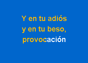 Y en tu adi6s
y en tu beso,

provocacic'm