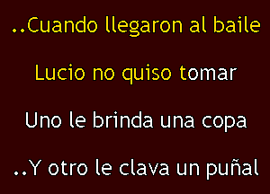 ..Cuando llegaron al baile

Lucio no quiso tomar

Uno le brinda una copa

..Y otro le clava un pufial