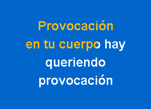 Provocacidn
en tu cuerpo hay

quenendo
provocacidn