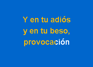 Y en tu adi6s
y en tu beso,

provocacic'm