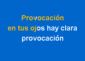 Provocacidn
en tus ojos hay clara

provocacidn