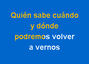 Quic3n sabe cuaimdo
y d6nde

podremos volver
a vernos