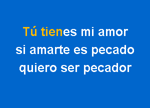 TL'I tienes mi amor
si amarte es pecado

quiero ser pecador