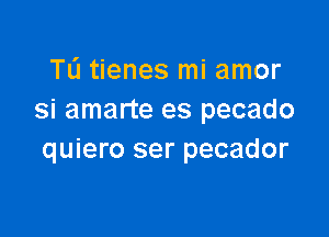 TL'I tienes mi amor
si amarte es pecado

quiero ser pecador