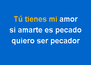 TL'I tienes mi amor
si amarte es pecado

quiero ser pecador