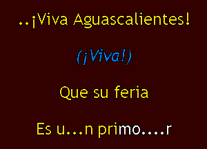 ..iViva Aguascalientes!

Que su feria

Es u...nprimo....r