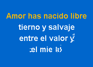 Amor has nacido libre
tierno y salvaje

entre el valor 55
gel mie Bi