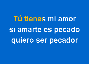 TL'I tienes mi amor
si amarte es pecado

quiero ser pecador