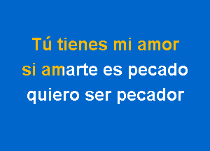 TL'I tienes mi amor
si amarte es pecado

quiero ser pecador