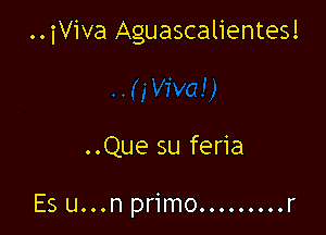 ..iViva Aguascalientes!

..Que su feria

Es u...n primo.. ....... r