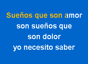 Suerios que son amor
son sueflos que

son dolor
yo necesito saber