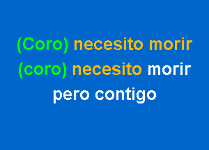 (Coro) necesito morir
(coro) necesito morir

pero contigo