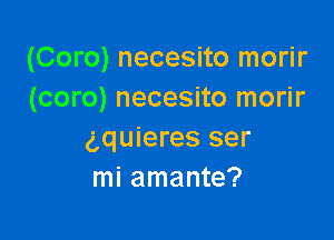 (Coro) necesito morir
(coro) necesito morir

gquieres ser
mi amante?