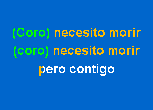 (Coro) necesito morir
(coro) necesito morir

pero contigo