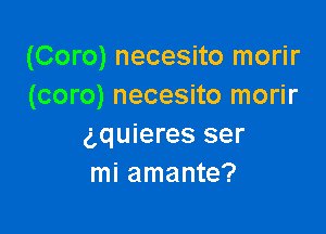 (Coro) necesito morir
(coro) necesito morir

gquieres ser
mi amante?