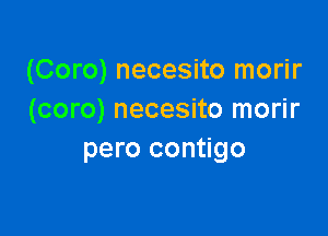 (Coro) necesito morir
(coro) necesito morir

pero contigo