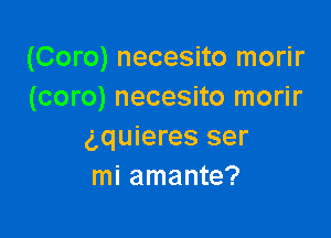 (Coro) necesito morir
(coro) necesito morir

gquieres ser
mi amante?