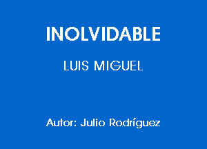 INOLVIDABLE

LUIS MIGUEL

Autorz Julio Rodriguez