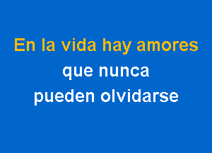 En la Vida hay amores
que nunca

pueden olvidarse