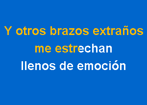 Y otros brazos extrarios
me estrechan

Ilenos de emoci6n