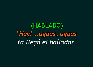 (HABLADO)

Hey! ..aguas, aguas
Ya Hegd e! bailador