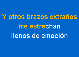 Y otros brazos extrarios
me estrechan

Ilenos de emoci6n