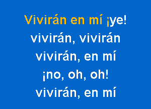 Viviran en mi iye!
vivire'ln, viviran

vivira'm, en mi
ino,oh,oh!
vivirzEm, en mi