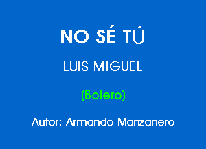 NO SE TL'J
LUIS MIGUEL

(Bolero)

Aufon Armando Monzonero