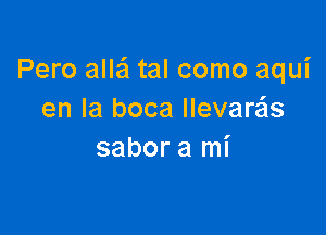 Pero alla'l tal como aqui
en la boca llevare'ls

sabor a mi