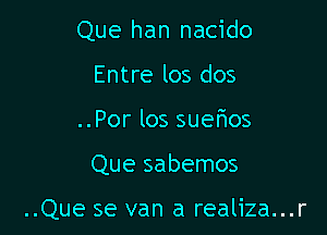 Que han nacido
Entre los dos
..Por los suefmos

Que sabemos

..Que se van a realiza...r