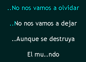 ..No nos vamos a olvidar

..No nos vamos a dejar

..Aunque se destruya

El mu..ndo