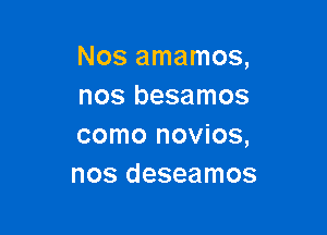 Nosamamoa
nos besamos

como novios,
nos deseamos