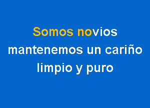 Somos novios
mantenemos un caririo

limpio y puro