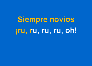 Siempre novios
iru, ru, ru, ru, oh!