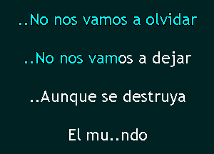 ..No nos vamos a olvidar

..No nos vamos a dejar

..Aunque se destruya

El mu..ndo