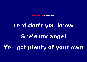 Lord don't you know

She's my angel

You got plenty of your own