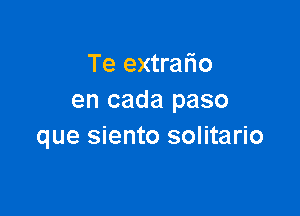 Te extrafio
en cada paso

que siento solitario