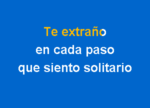 Te extrafio
en cada paso

que siento solitario