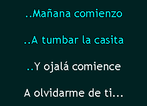 Mariana comienzo

..A tumbar la casita

..Y ojale'l comience

A olvidarme de ti...