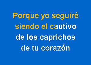 Porque yo seguirc-fe
siendo el cautivo

de los caprichos
de tu corazdn