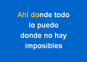 Ahi donde todo
lo puedo

donde no hay
imposibles