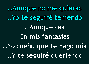 ..Aunque no me quieras
..Yo te seguire? teniendo
..Aunque sea
En mis fantasias
..Yo sueFmo que te hago m1'a
..Y te seguire? queriendo